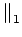 $\displaystyle \parallel_{1}^{}$