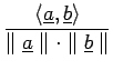 $\displaystyle {\frac{{\langle \underline{a}, \underline{b} \rangle}}{{\parallel\underline{a}\parallel\cdot\parallel\underline{b}\parallel}}}$