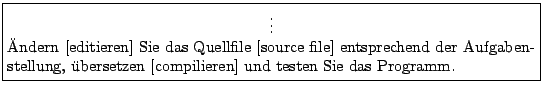 \fbox{\begin{minipage}{0.95\textwidth}
\mbox{}\hfill \vdots \hfill\mbox{} \\
...
... \uml {u}bersetzen [compilieren] und testen
Sie das Programm.
\end{minipage}}