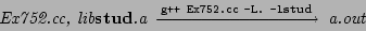 \begin{CD}
\textit{Ex752.cc, }\textit{lib}\textbf{stud}\textit{.a}
@>\texttt{g++ Ex752.cc -L. -l}\textbf{stud}>> \textit{a.out}
\end{CD}